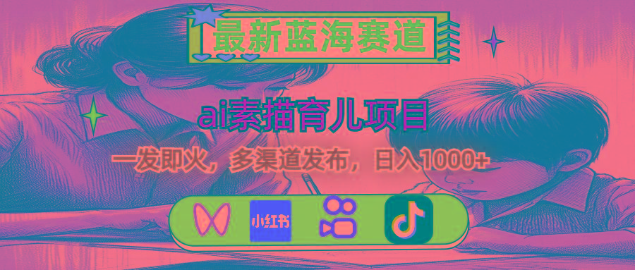 最新蓝海赛道，ai素描育儿项目，一发即火，多渠道发布，日入1000+-点子口袋网