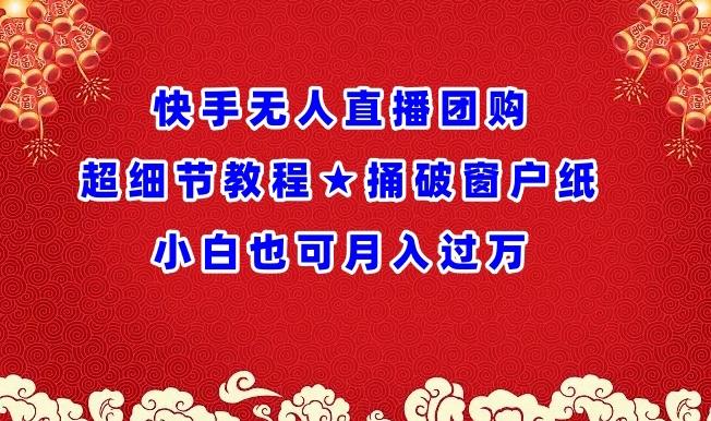 快手无人直播团购超细节教程★捅破窗户纸小白也可月人过万【揭秘】-点子口袋网