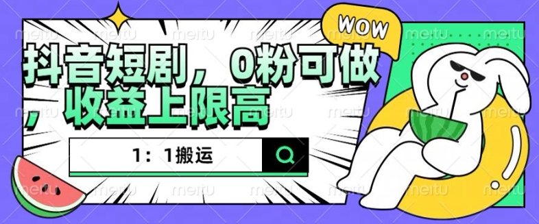 抖音短剧1：1搬运，无违规，0粉可做，收益上限高-点子口袋网