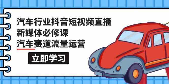 汽车行业抖音短视频直播新媒体必修课，汽车赛道流量运营(118节课)-点子口袋网