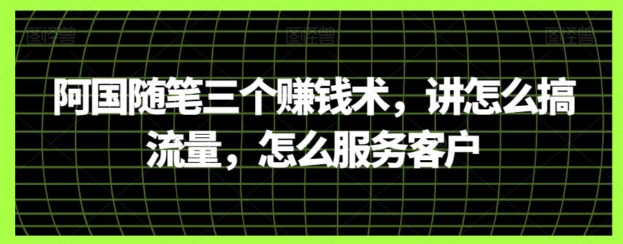 阿国随笔三个赚钱术，讲怎么搞流量，怎么服务客户-点子口袋网