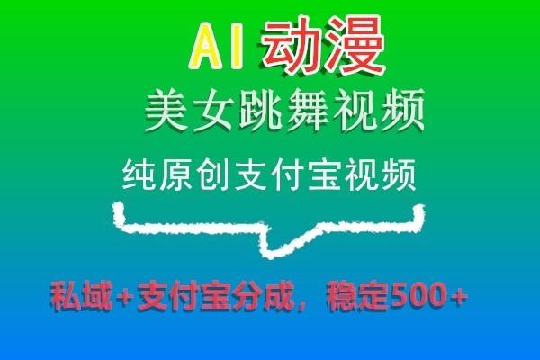 AI动漫美女跳舞视频，纯原创支付宝视频，私域+支付宝分成，稳定500+-点子口袋网