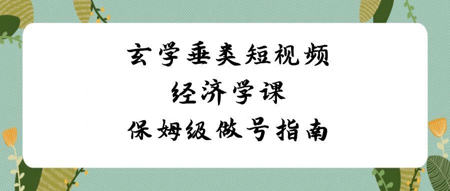 玄学垂类短视频经济学课，保姆级做号指南(8节课)-点子口袋网