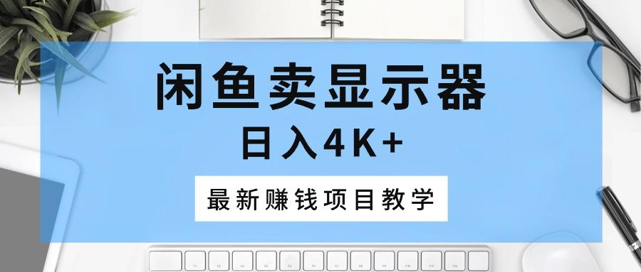 闲鱼卖显示器，日入4K+，最新赚钱项目教学-点子口袋网