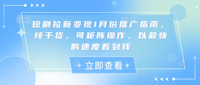 短剧拉新变现1月份推广指南，纯干货，可矩阵操作，以最快的速度看到钱-点子口袋网