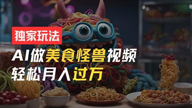 零门槛操作，AI美食怪兽短视频玩法，月入过万新手也能做！-点子口袋网