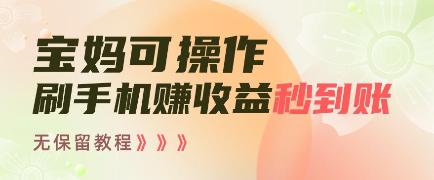 宝妈可操作刷手机赚收益秒到账无保留教程，亲测有效无套路-点子口袋网