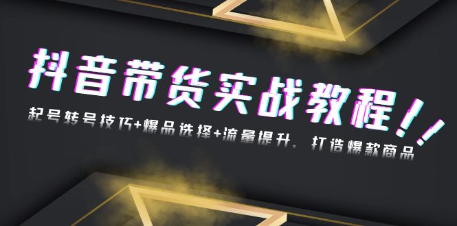 抖音带货实战教程：起号转号技巧+爆品选择+流量提升，打造爆款商品-点子口袋网