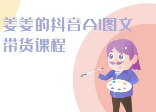 姜姜的抖音AI图文带货课程-姜姜抖音2024-点子口袋网