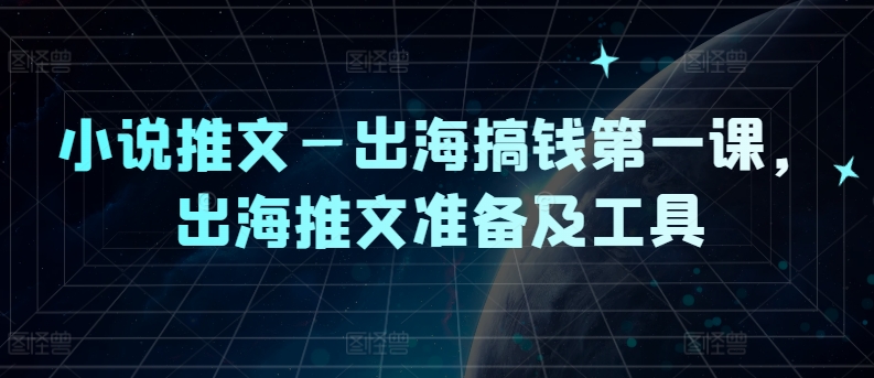 小说推文—出海搞钱第一课，出海推文准备及工具-点子口袋网