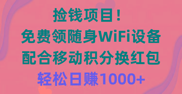 捡钱项目！免费领随身WiFi设备+移动积分换红包，有手就行，轻松日赚1000+-点子口袋网