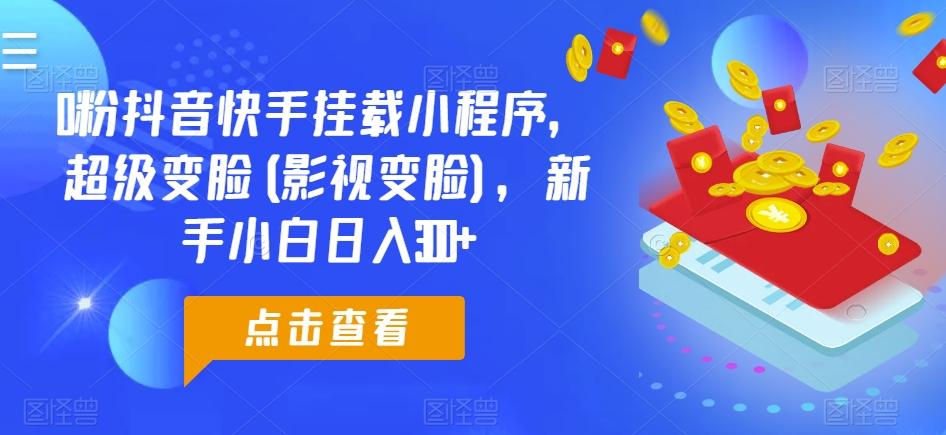 0粉抖音快手挂载小程序，超级变脸(影视变脸)，新手小白日入300+【揭秘】-点子口袋网
