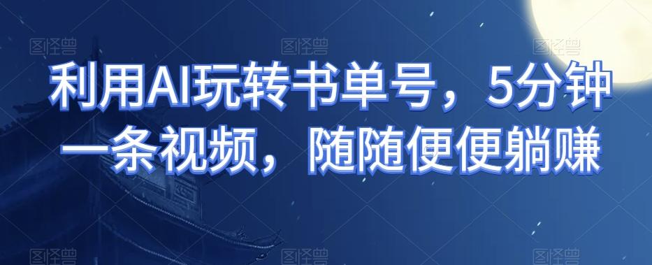 利用AI玩转书单号，5分钟一条视频，随随便便躺赚-点子口袋网