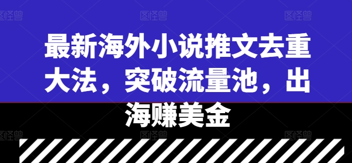 最新海外小说推文去重大法，突破流量池，出海赚美金-点子口袋网