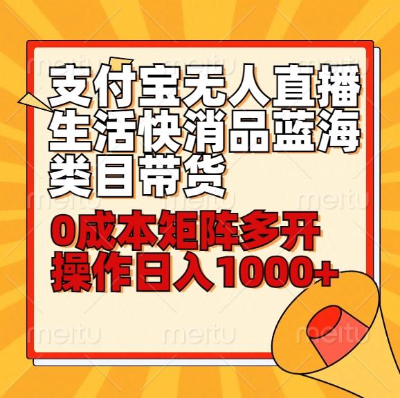 小白30分钟学会支付宝无人直播生活快消品蓝海类目带货，0成本矩阵多开操作日1000+收入-点子口袋网