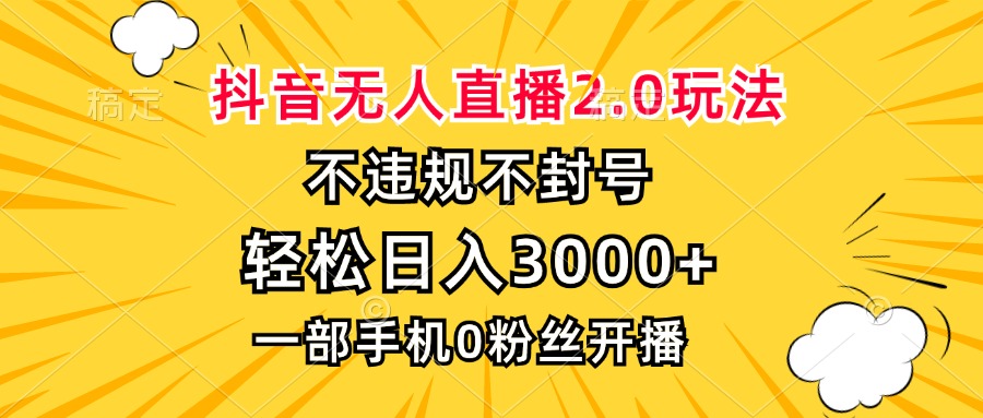 抖音无人直播2.0玩法，不违规不封号，轻松日入3000+，一部手机0粉开播-点子口袋网