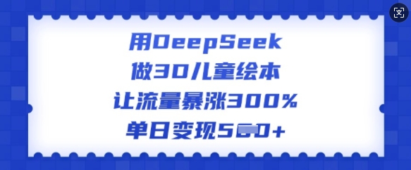 用DeepSeek做3D儿童绘本，让流量暴涨300%，单日变现多张-点子口袋网