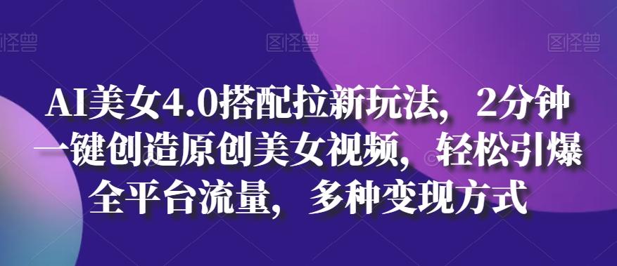 AI美女4.0搭配拉新玩法，2分钟一键创造原创美女视频，轻松引爆全平台流量，多种变现方式【揭秘】-点子口袋网