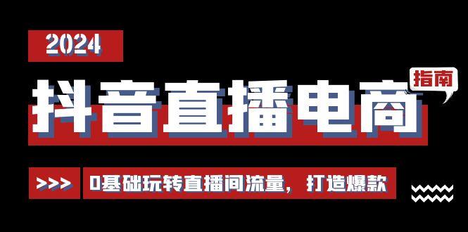 抖音直播电商运营必修课，0基础玩转直播间流量，打造爆款(29节)-点子口袋网