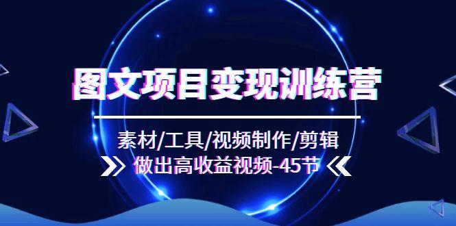 图文项目变现训练营：素材/工具/视频制作/剪辑/做出高收益视频(45节-点子口袋网