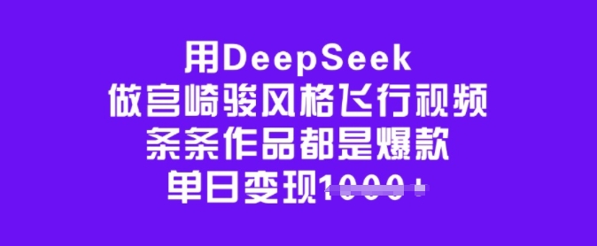 用DeepSeek做宫崎骏风格飞行视频，条条作品都是爆款，单日变现多张-点子口袋网