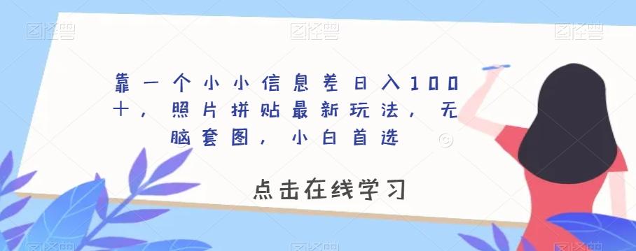 靠一个小小信息差日入100＋，照片拼贴最新玩法，无脑套图，小白首选【揭秘】-点子口袋网