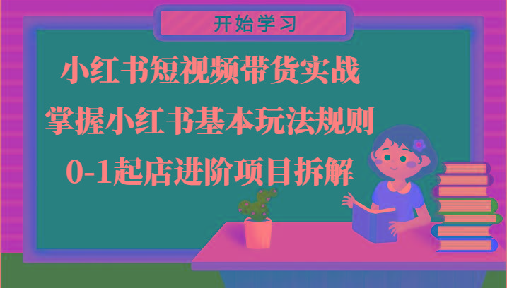小红书短视频带货实战-掌握小红书基本玩法规则，0-1起店进阶项目拆解-点子口袋网