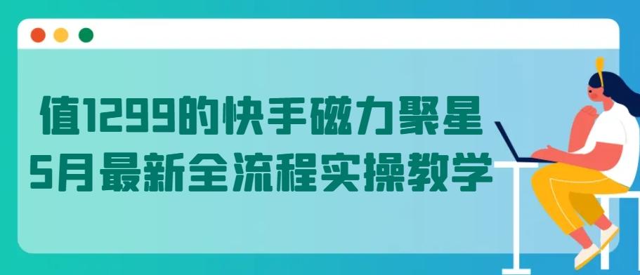 值1299的快手磁力聚星5月最新全流程实操教学【揭秘】-点子口袋网