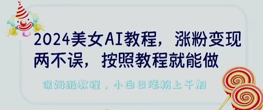 2024美女AI教程，涨粉变现两不误，按照教程制作就能做，平台低概率检测出是AI制作【揭秘】-点子口袋网