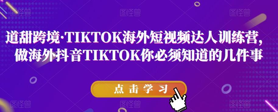 道甜跨境·TIKTOK海外短视频达人训练营，做海外抖音TIKTOK你必须知道的几件事-点子口袋网