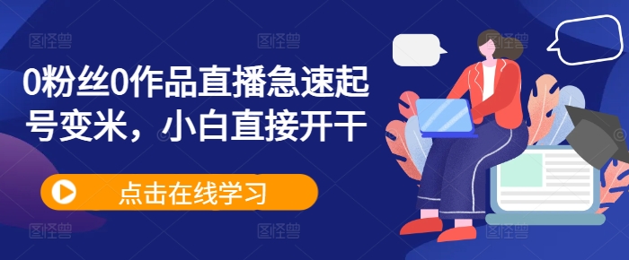 0粉丝0作品直播急速起号变米，小白直接开干-点子口袋网