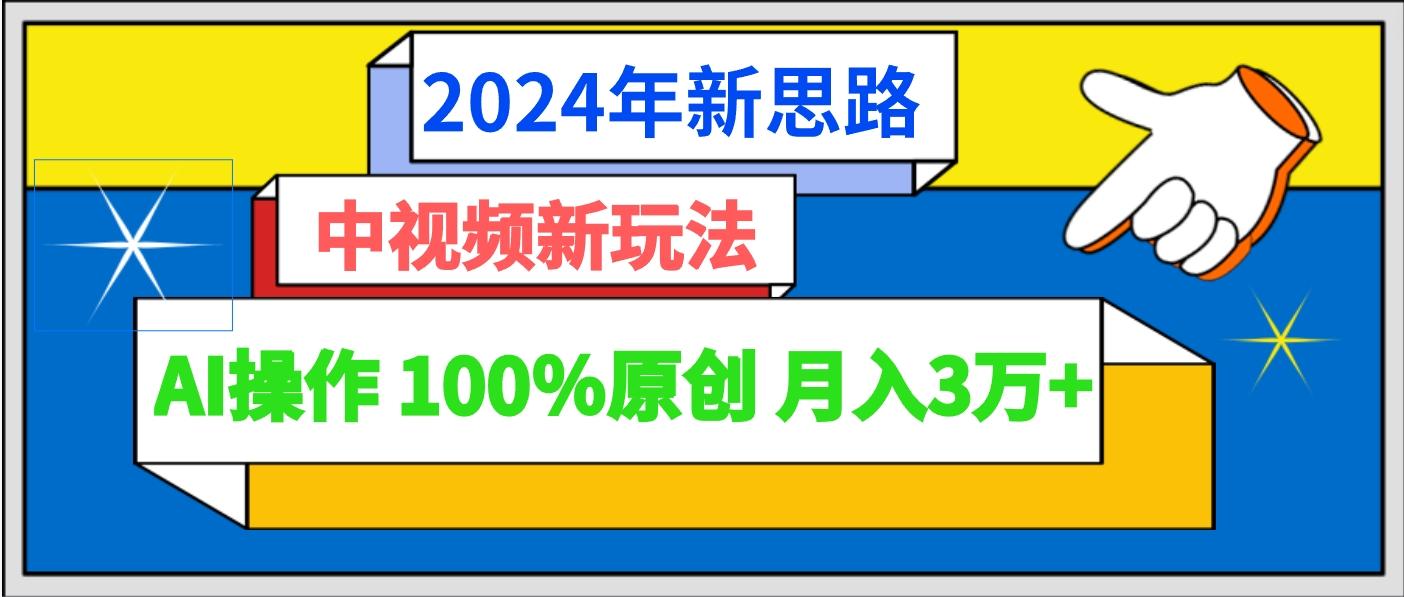 2024年新思路 中视频新玩法AI操作 100%原创月入3万+-点子口袋网