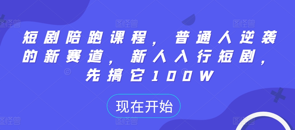 短剧陪跑课程，普通人逆袭的新赛道，新人入行短剧，先搞它100W-点子口袋网