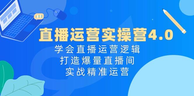直播运营实操营4.0：学会直播运营逻辑，打造爆量直播间，实战精准运营-点子口袋网