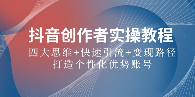 抖音创作者实操教程：四大思维+快速引流+变现路径，打造个性化优势账号-点子口袋网