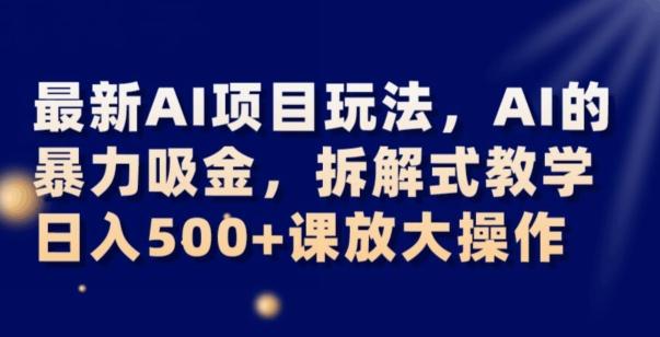 最新AI项目玩法，AI的暴力吸金，拆解式教学，日入500+可放大操作【揭秘】-点子口袋网