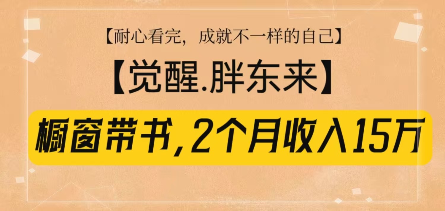 橱窗带书《觉醒，胖东来》，2个月收入15W，没难度只照做！-点子口袋网
