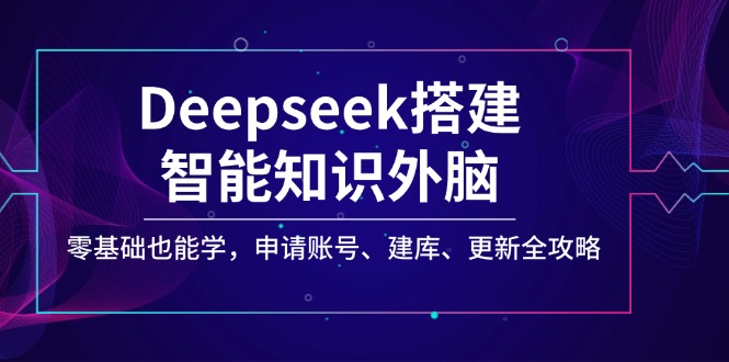 Deepseek搭建智能知识外脑，零基础也能学，申请账号、建库、更新全攻略-点子口袋网