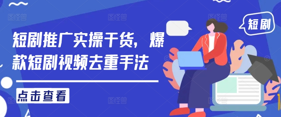 短剧推广实操干货，爆款短剧视频去重手法-点子口袋网