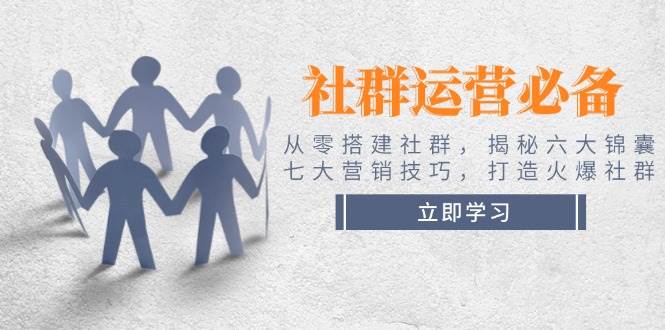 社群运营必备！从零搭建社群，揭秘六大锦囊、七大营销技巧，打造火爆社群-点子口袋网