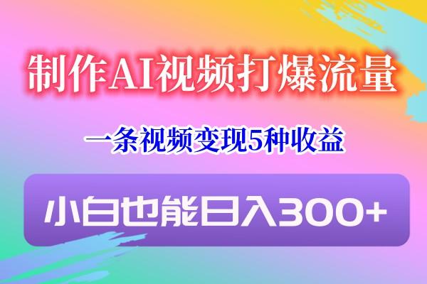 制作AI视频打爆流量，一条视频变现5种收益，小白也能日入300+-点子口袋网