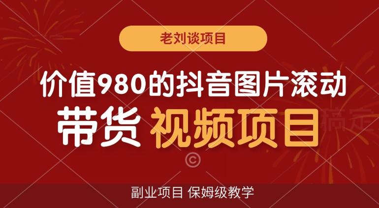 价值980的抖音图片滚动带货视频副业项目，保姆级教学【揭秘】-点子口袋网