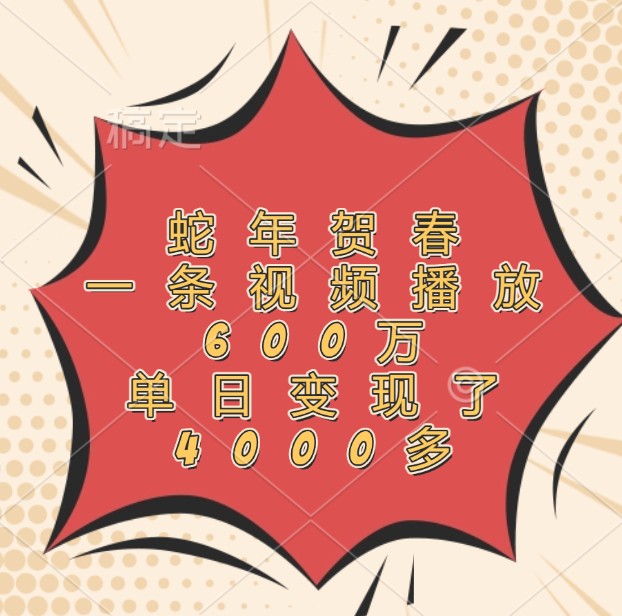 蛇年贺春，一条视频播放600万，单日变现了4000多-点子口袋网