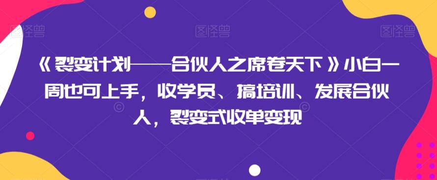 《裂变计划——合伙人之席卷天下》小白一周也可上手，收学员、搞培训、发展合伙人，裂变式收单变现-点子口袋网