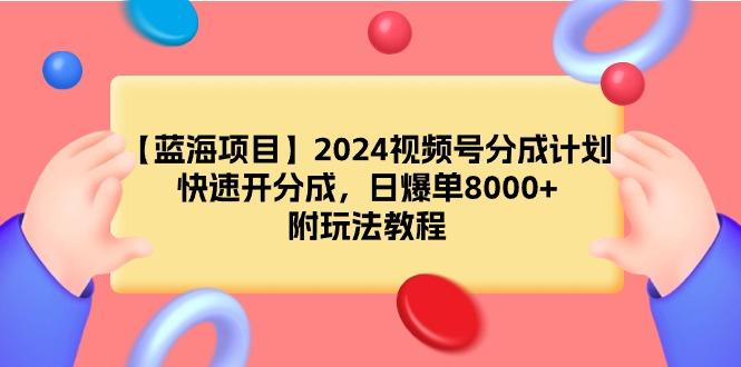 (9308期)【蓝海项目】2024视频号分成计划，快速开分成，日爆单8000+，附玩法教程-点子口袋网