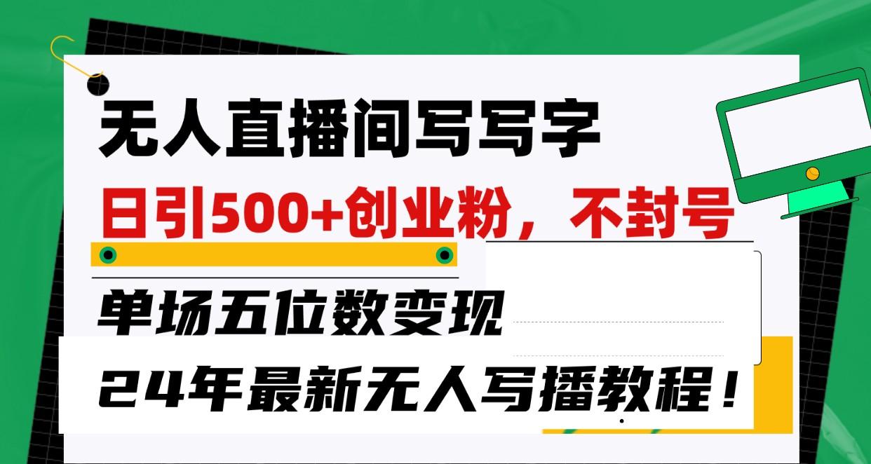 无人直播间写字日引500+创业粉，单场五位数变现，24年最新无人写播不封号教程！-点子口袋网