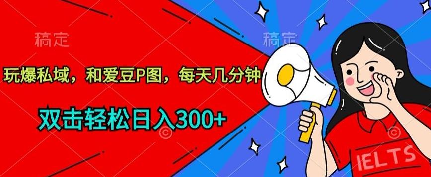 玩爆私域，和爱豆P图，每天几分钟 轻松日入300+【揭秘】-点子口袋网