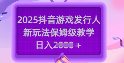 2025抖音游戏发行人新玩法，保姆级教学，日入多张-点子口袋网