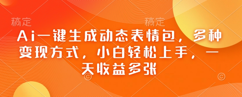 Ai一键生成动态表情包，多种变现方式，小白轻松上手，一天收益多张-点子口袋网
