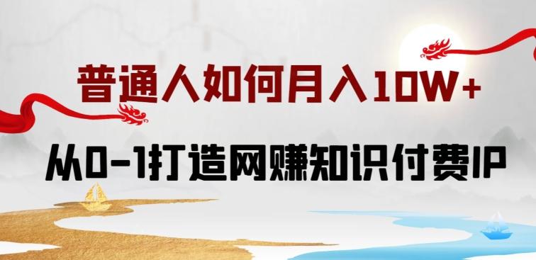 普通人如何打造知识付费IP月入10W+，从0-1打造网赚知识付费IP，小白喂饭级教程【揭秘】-点子口袋网